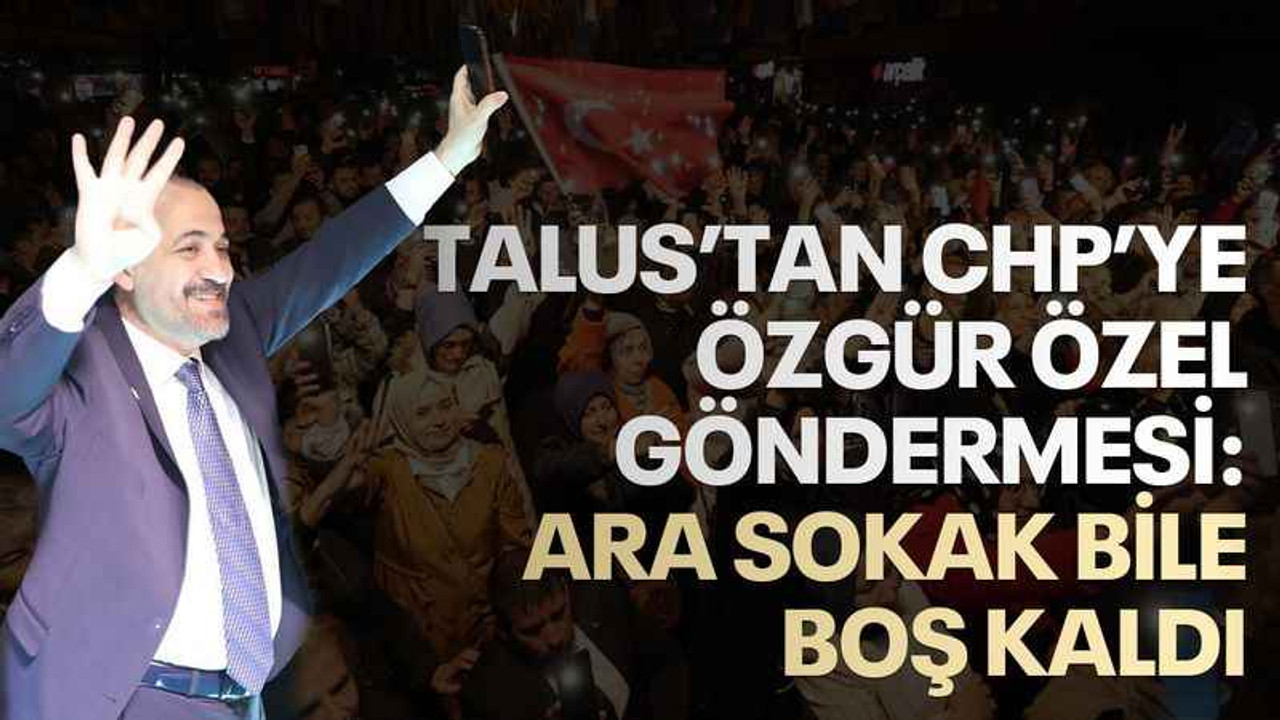 Talus’tan CHP’ye Özgür Özel göndermesi: Ara sokak bile boş kaldı