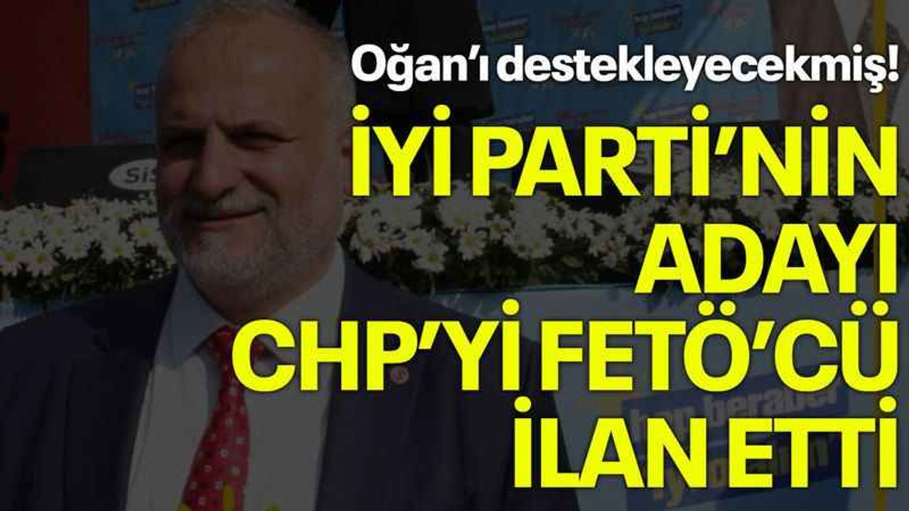Oğan’ı destekleyecekmiş! İYİ Parti’nin adayı CHP’yi FETÖ’cü ilan etti