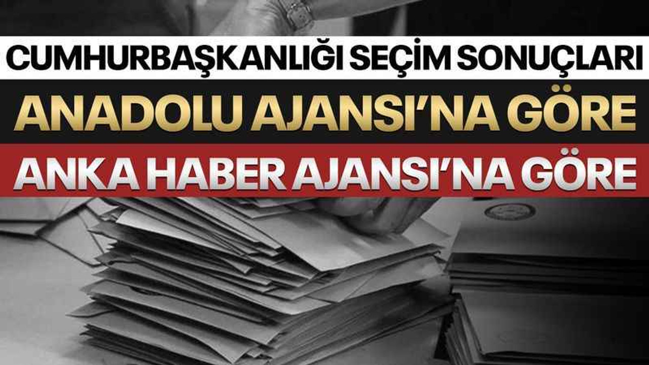 AA ve Anka’ya göre Cumhurbaşkanı seçim sonuçları
