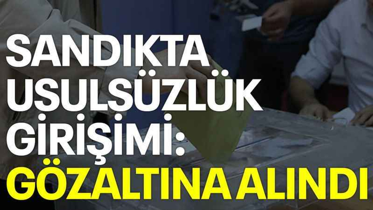 Sandıkta usulsüzlük girişimi: Gözaltına alındı