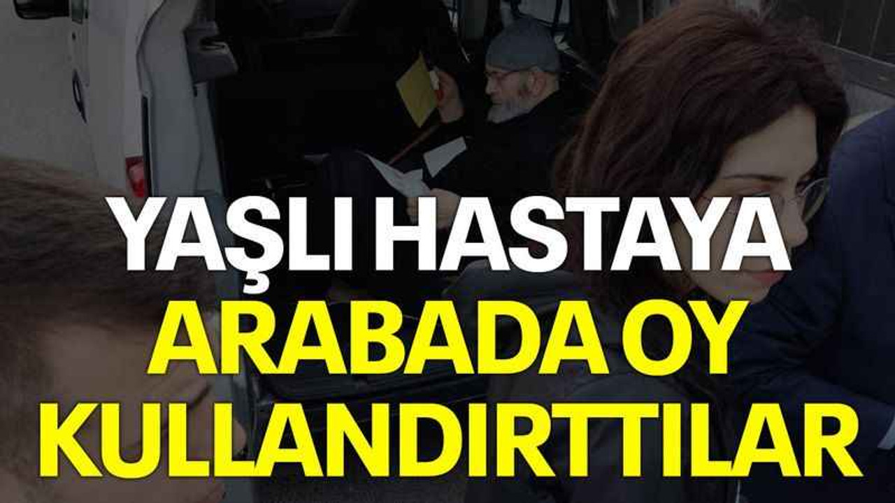 Yaşlı hastaya arabada oy kullandırttılar