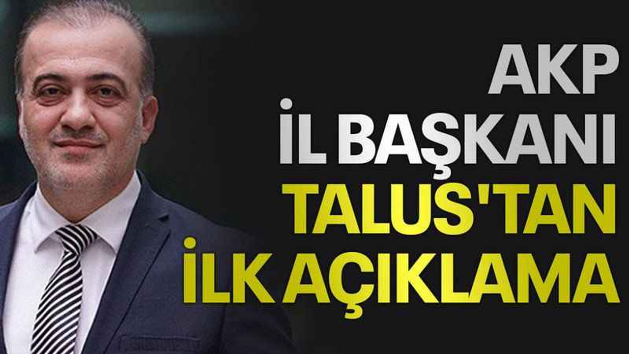 AKP İl Başkanı Talus'tan ilk açıklama