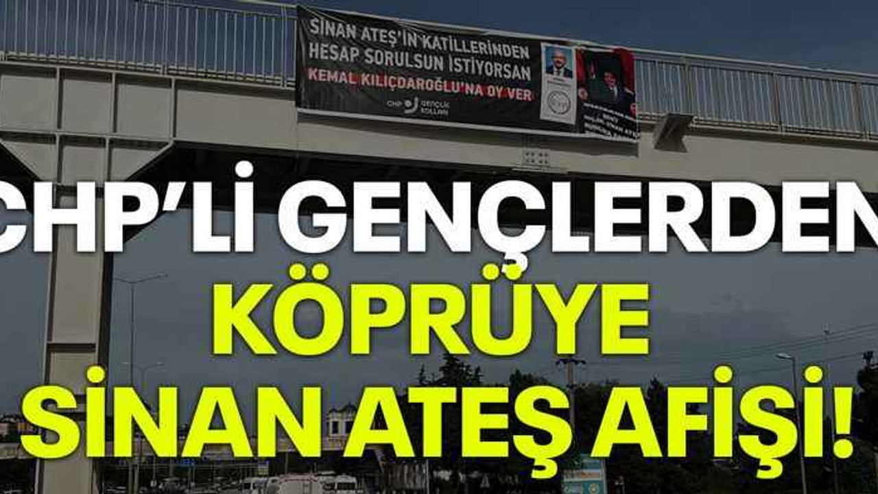 CHP’li gençlerden köprüye Sinan Ateş afişi!