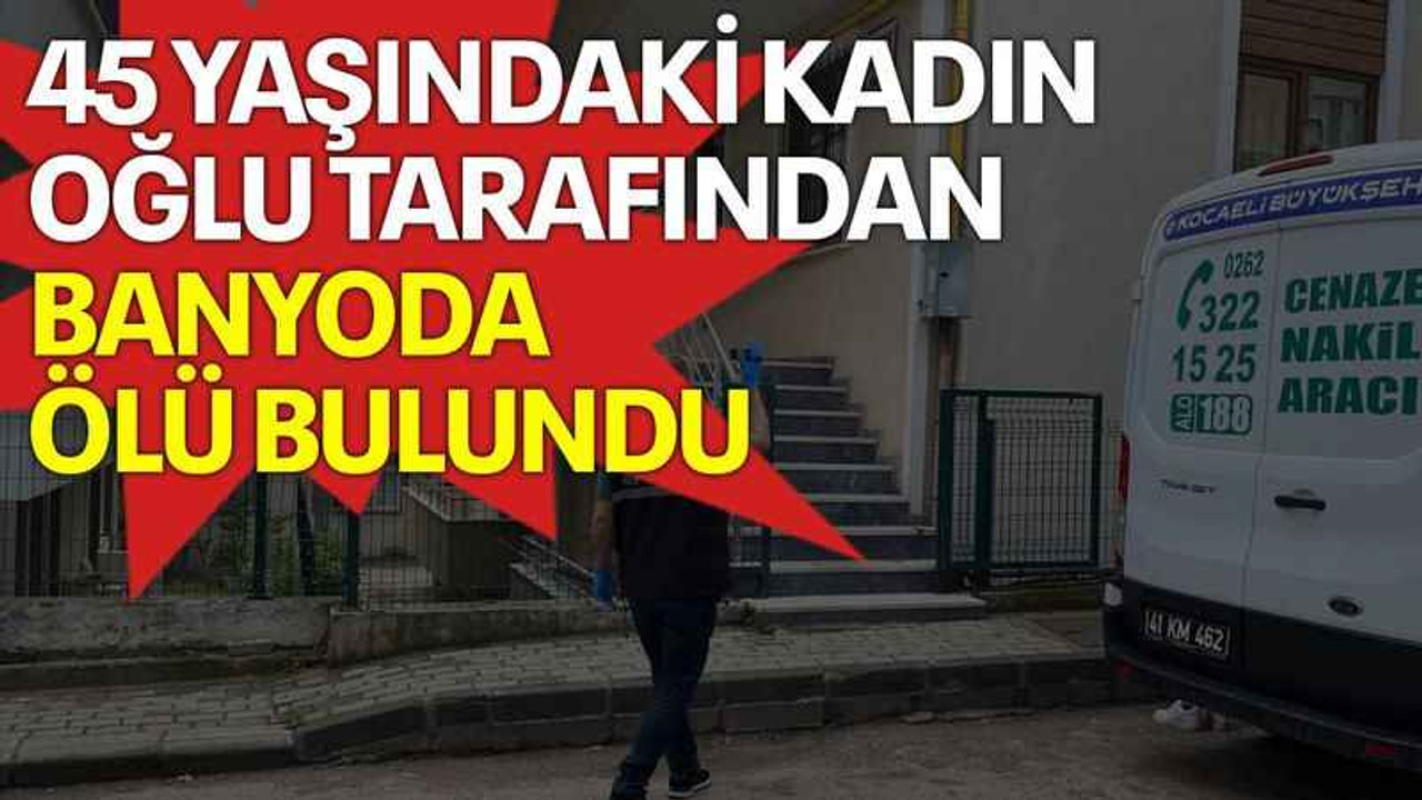 45 yaşındaki kadın oğlu tarafından banyoda ölü bulundu