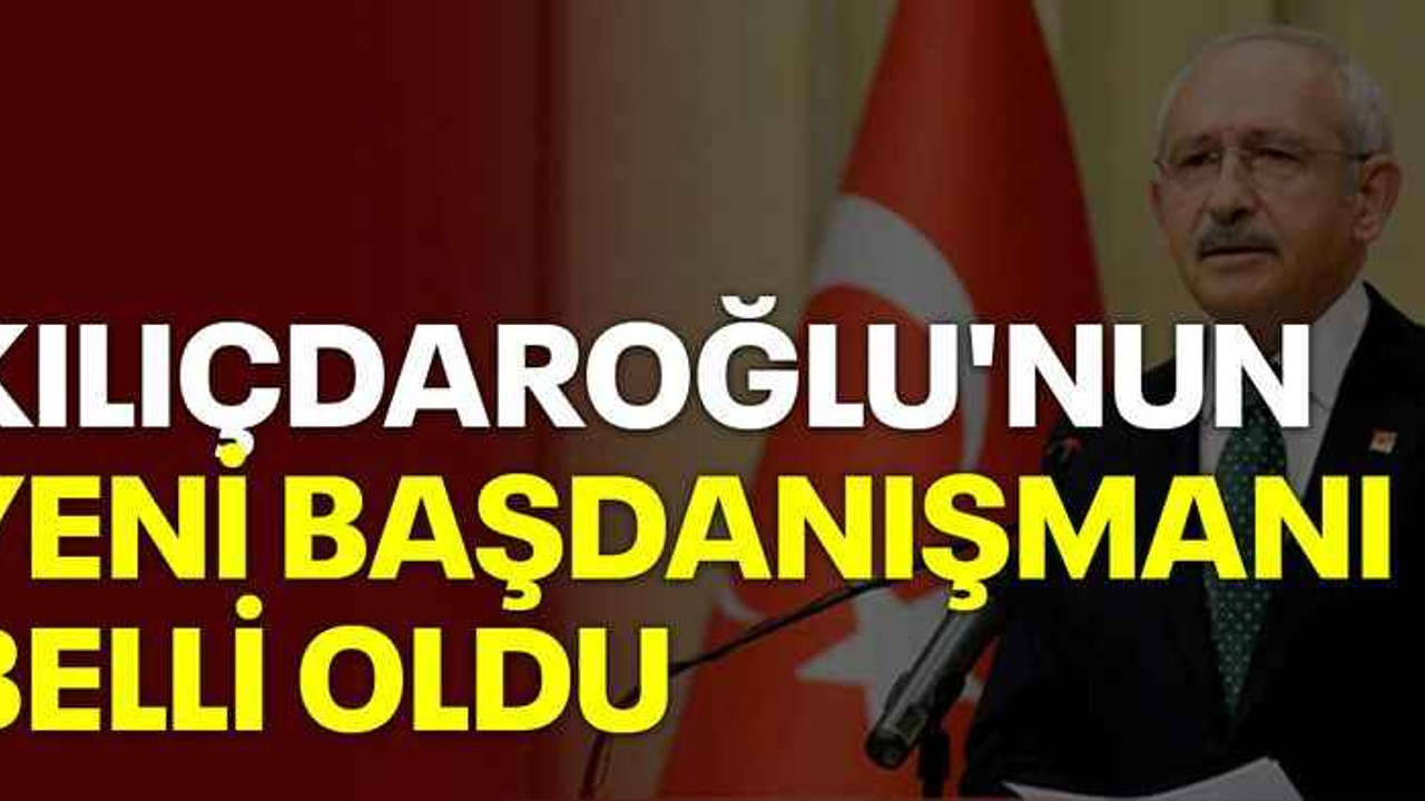 Kılıçdaroğlu'nun yeni başdanışmanı belli oldu