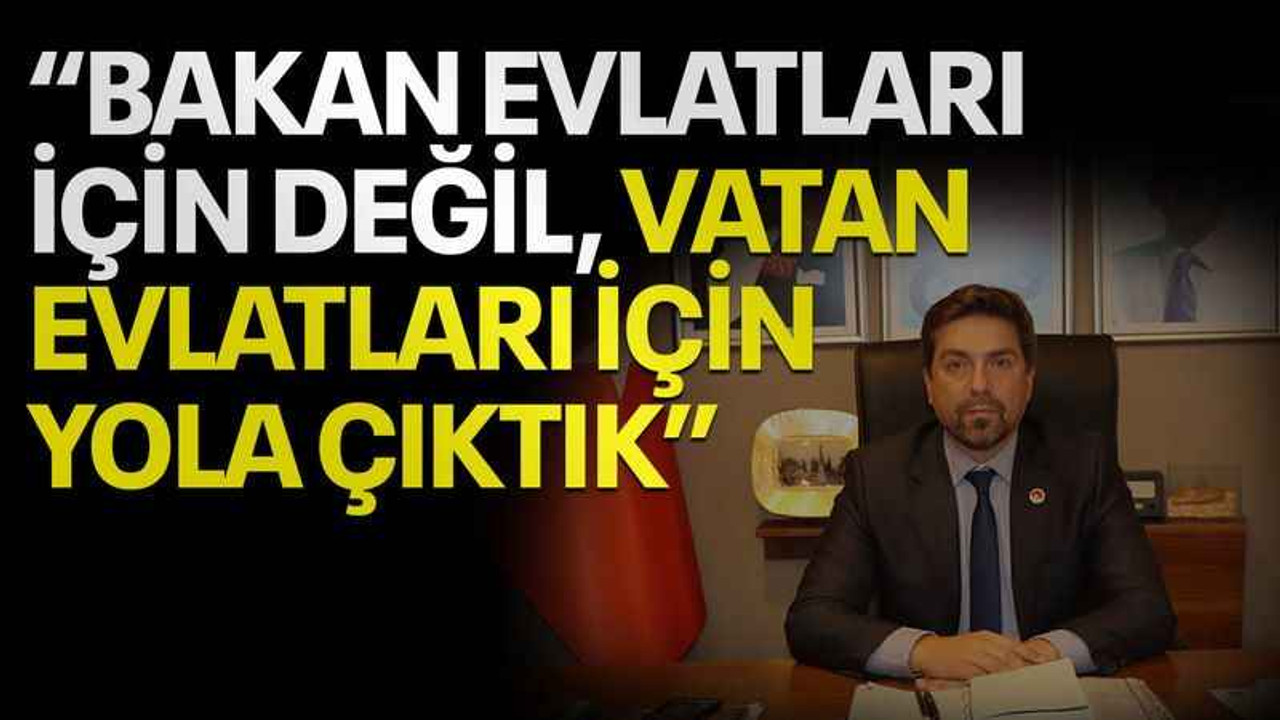 Başkan Sarı: Bakan evlatları için değil, vatan evlatları için yola çıktık