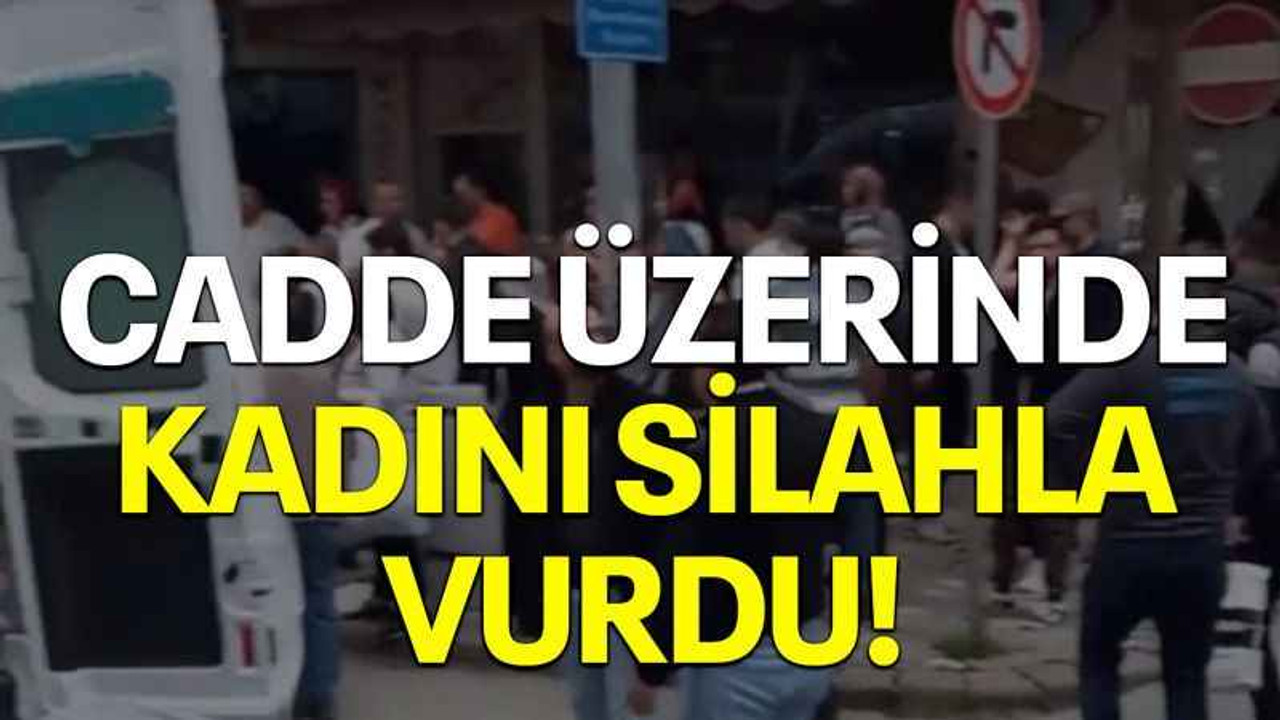 Cadde üzerinde kadını silahla vurdu!