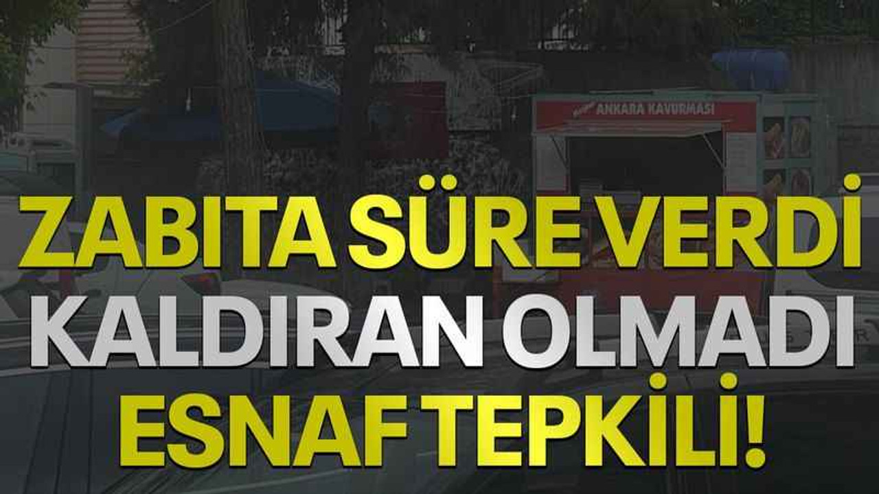 Zabıta süre verdi kaldıran olmadı esnaf tepkili!