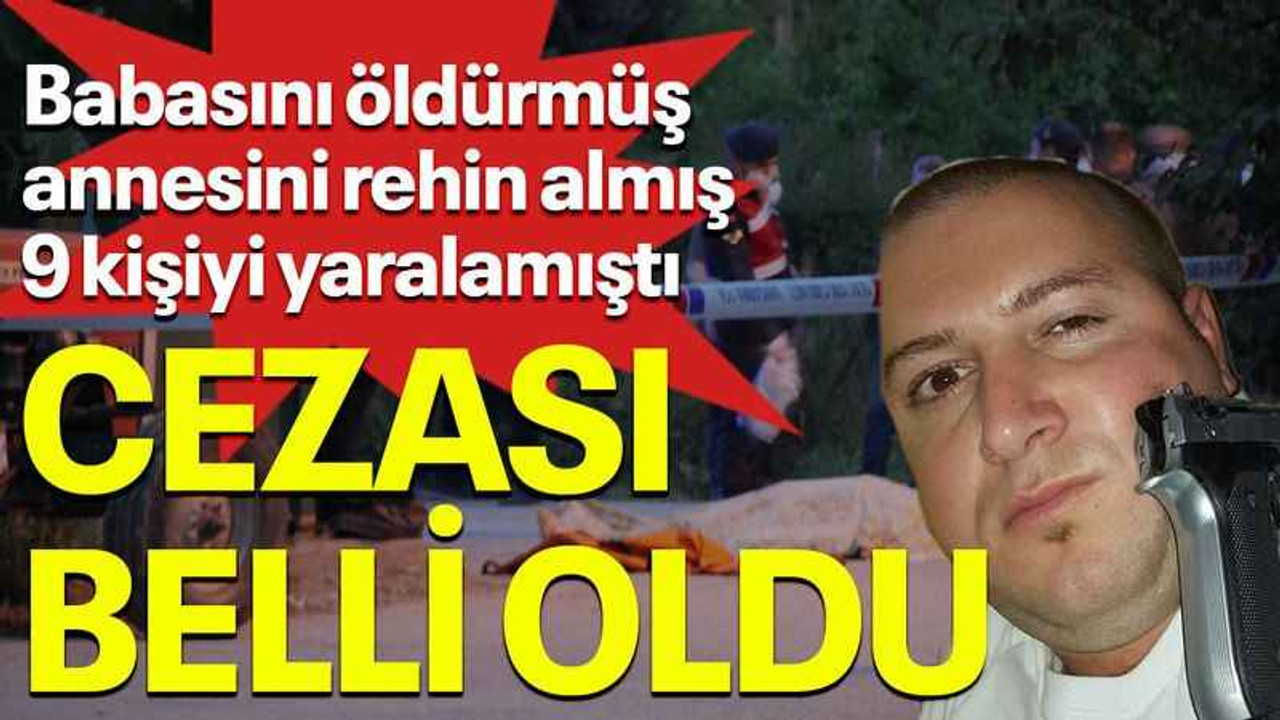 Babasını öldürmüş annesini rehin almış 9 kişiyi yaralamıştı Cezası belli oldu