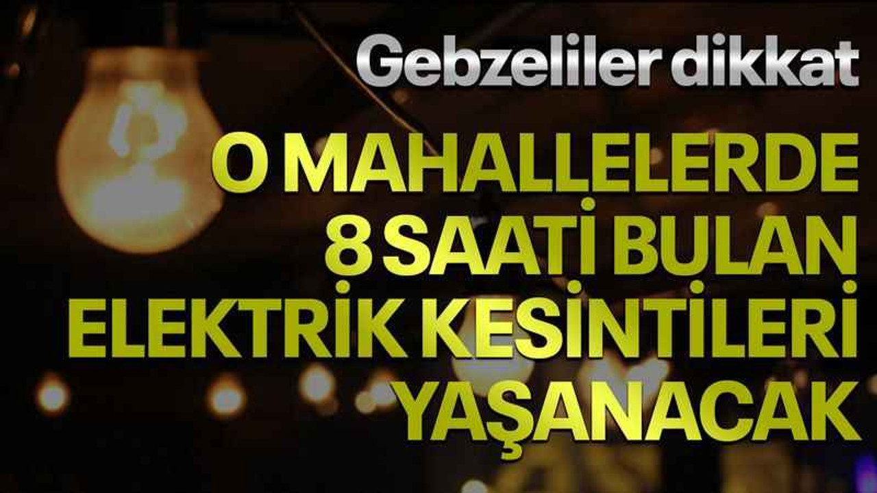 Gebzeliler dikkat, O mahallelerde 8 saati bulan elektrik kesintileri yaşanacak