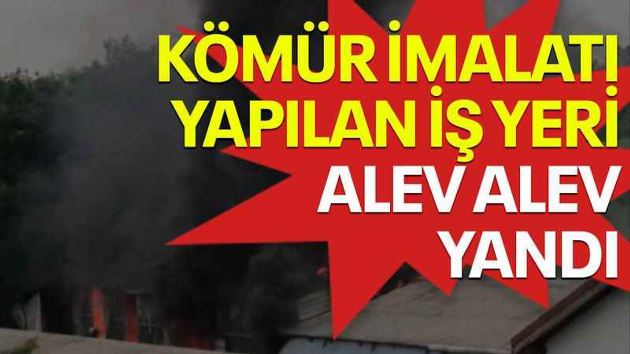 Kömür imalatı yapılan iş yeri alev alev yandı