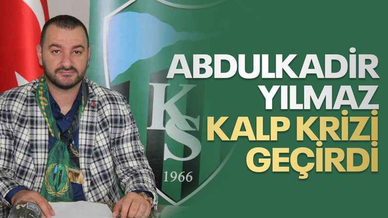 Abdulkadir Yılmaz kalp krizi geçirdi
