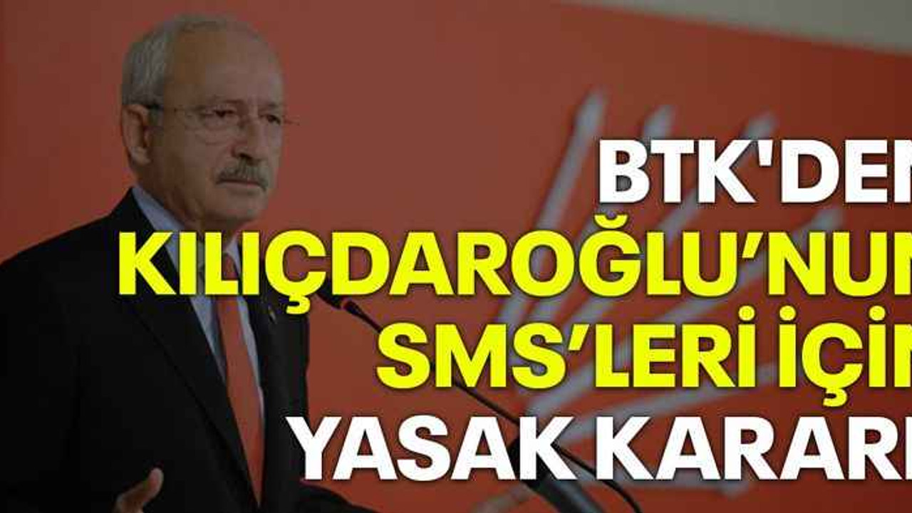 BTK'den Kılıçdaroğlu’nun SMS’leri için yasak kararı!