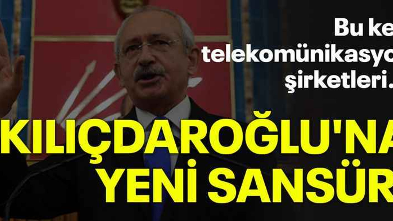 Kılıçdaroğlu'na yeni sansür! Bu kez telekomünikasyon şirketleri...