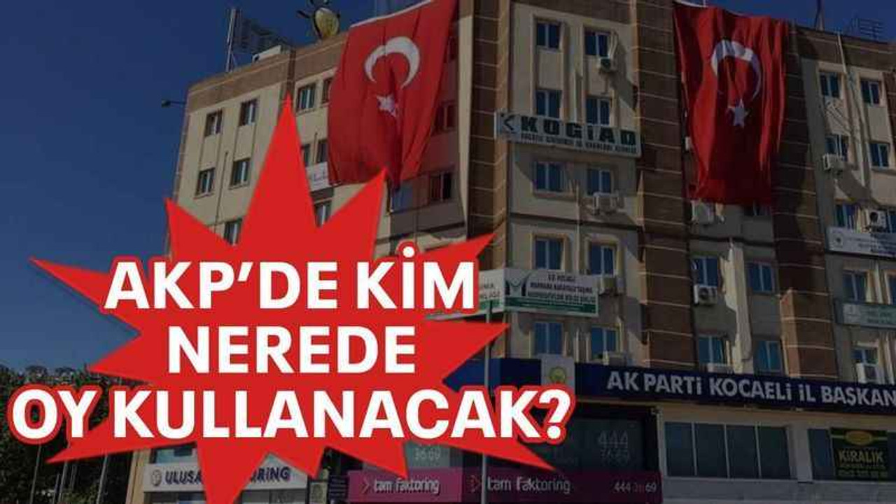 AKP'de kim, nerede oy kullanacak?