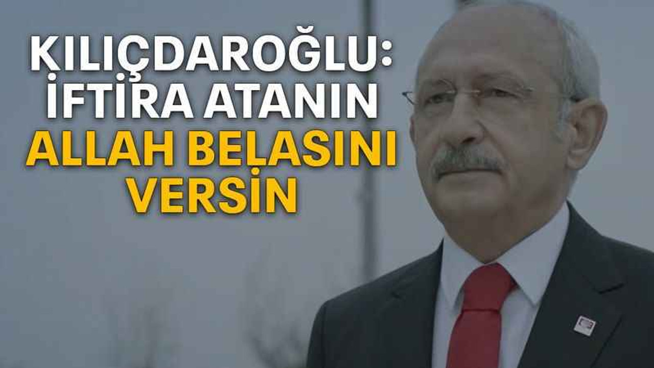 Kılıçdaroğlu: İftira atanın Allah belasını versin