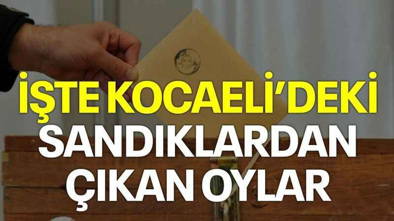 İşte Kocaeli'deki sandıklardan çıkan oylar