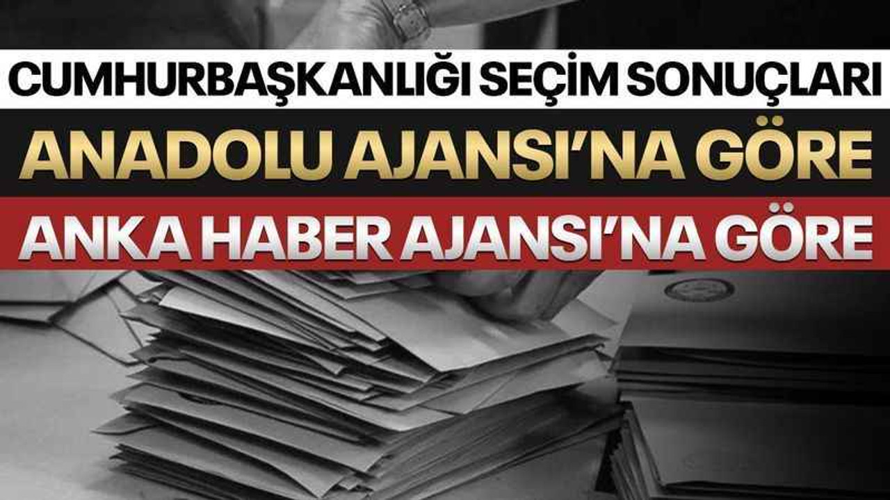 AA ve Anka’ya göre Cumhurbaşkanı seçim sonuçları