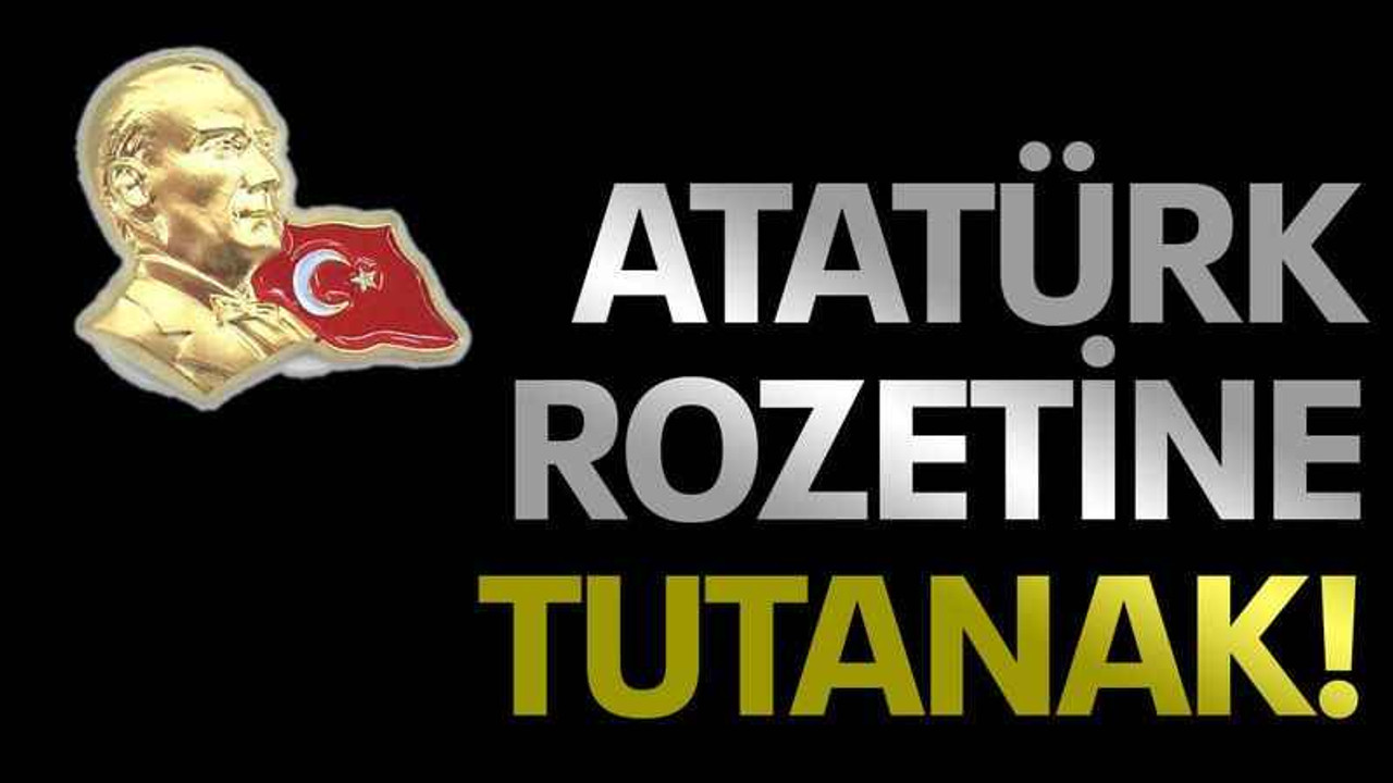Atatürk rozetine tutanak!
