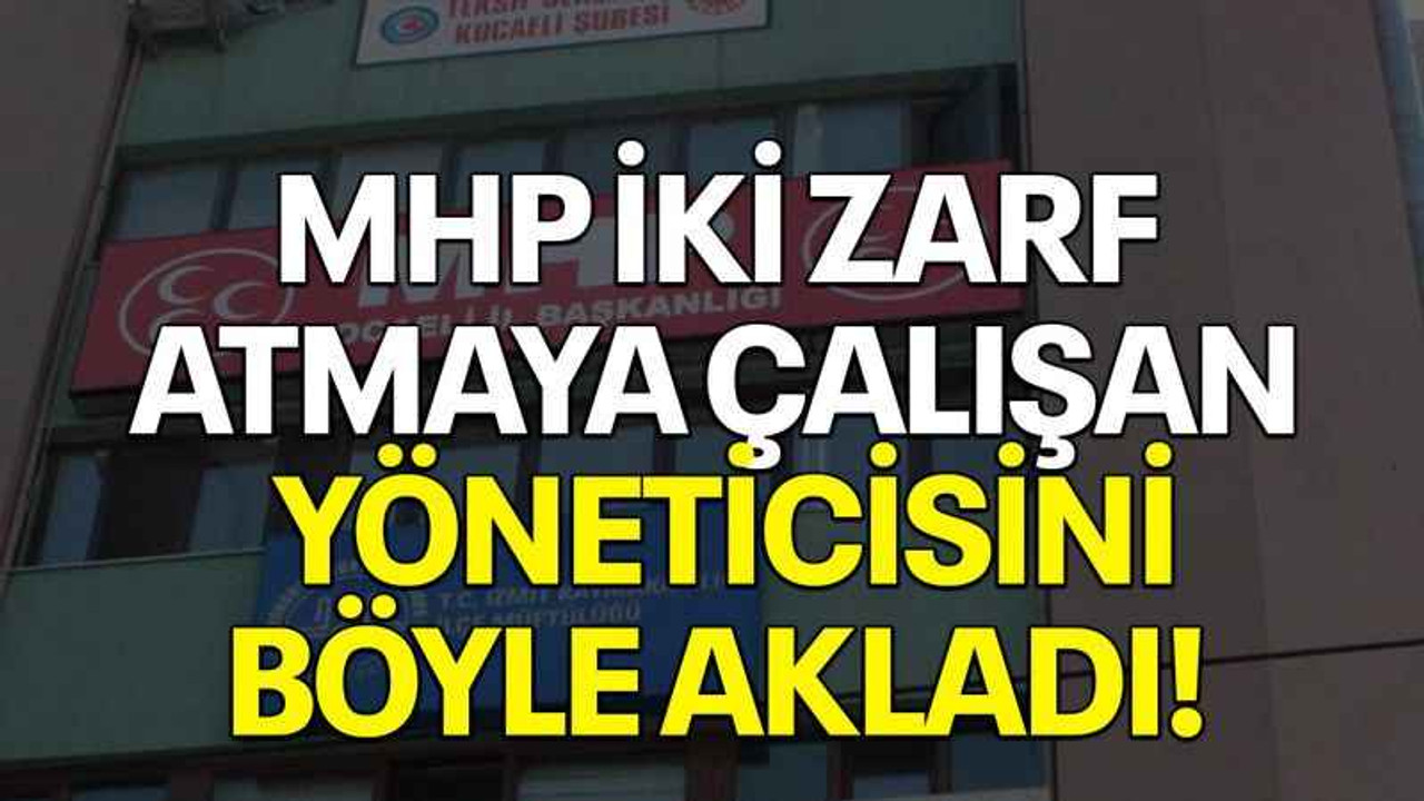 MHP iki zarf atmaya çalışan yöneticisini böyle akladı!