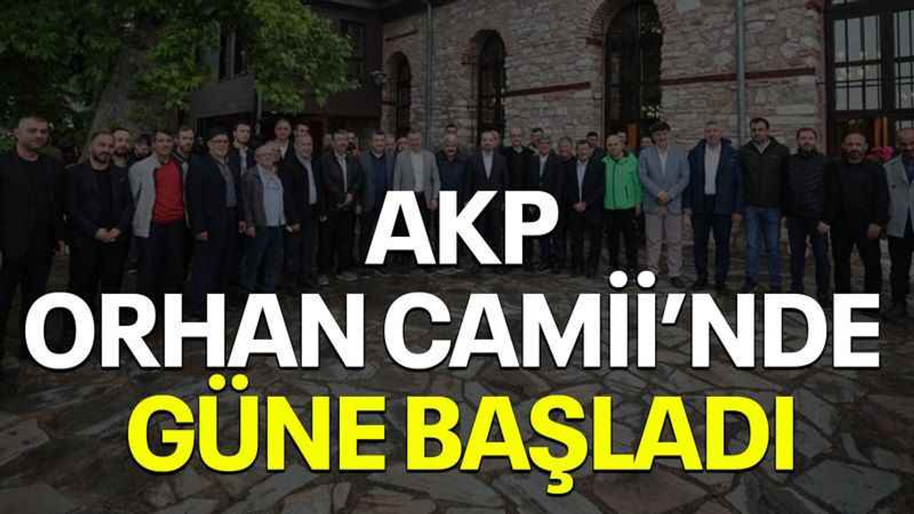 AKP, Orhan Camii’nde güne başladı