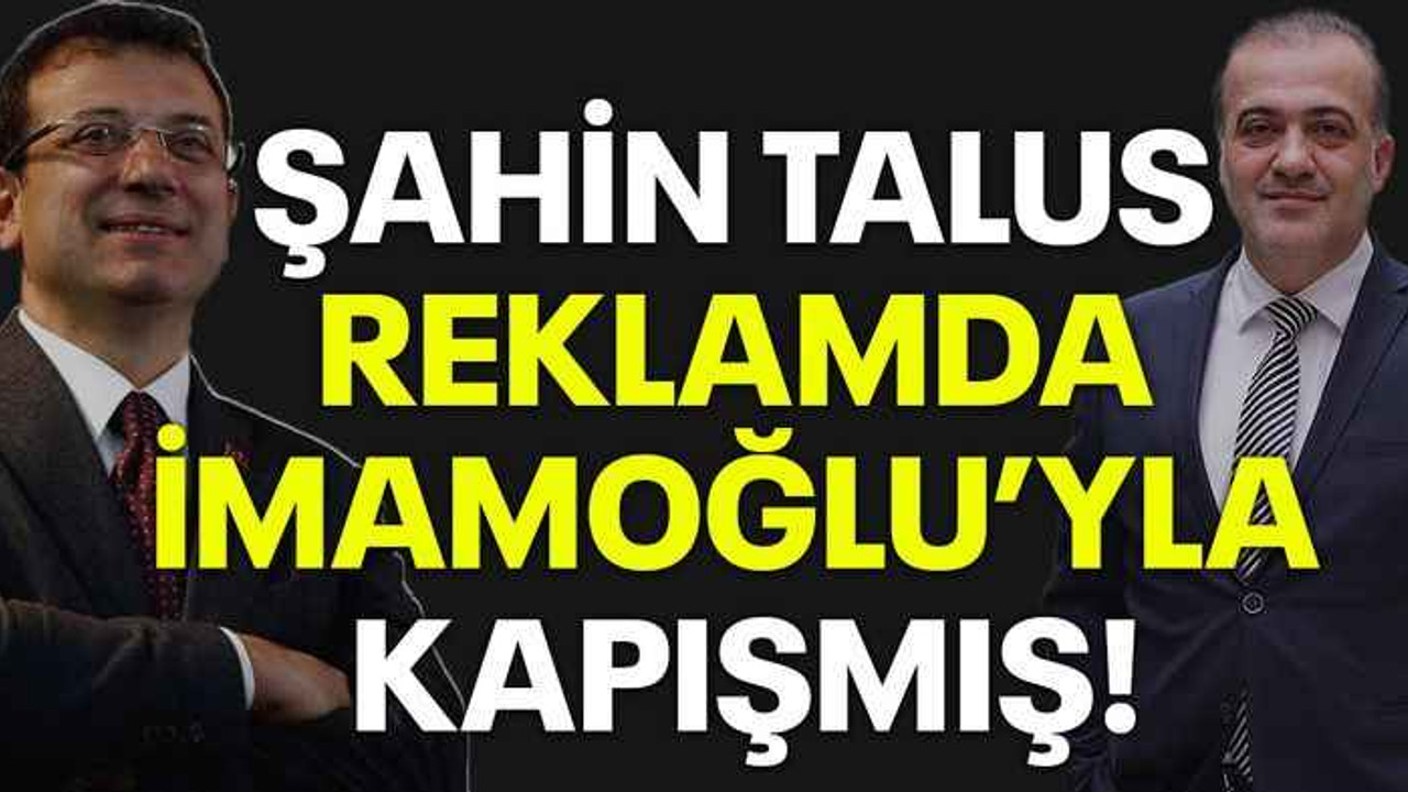Şahin Talus reklamda İmamoğlu’yla kapışmış!