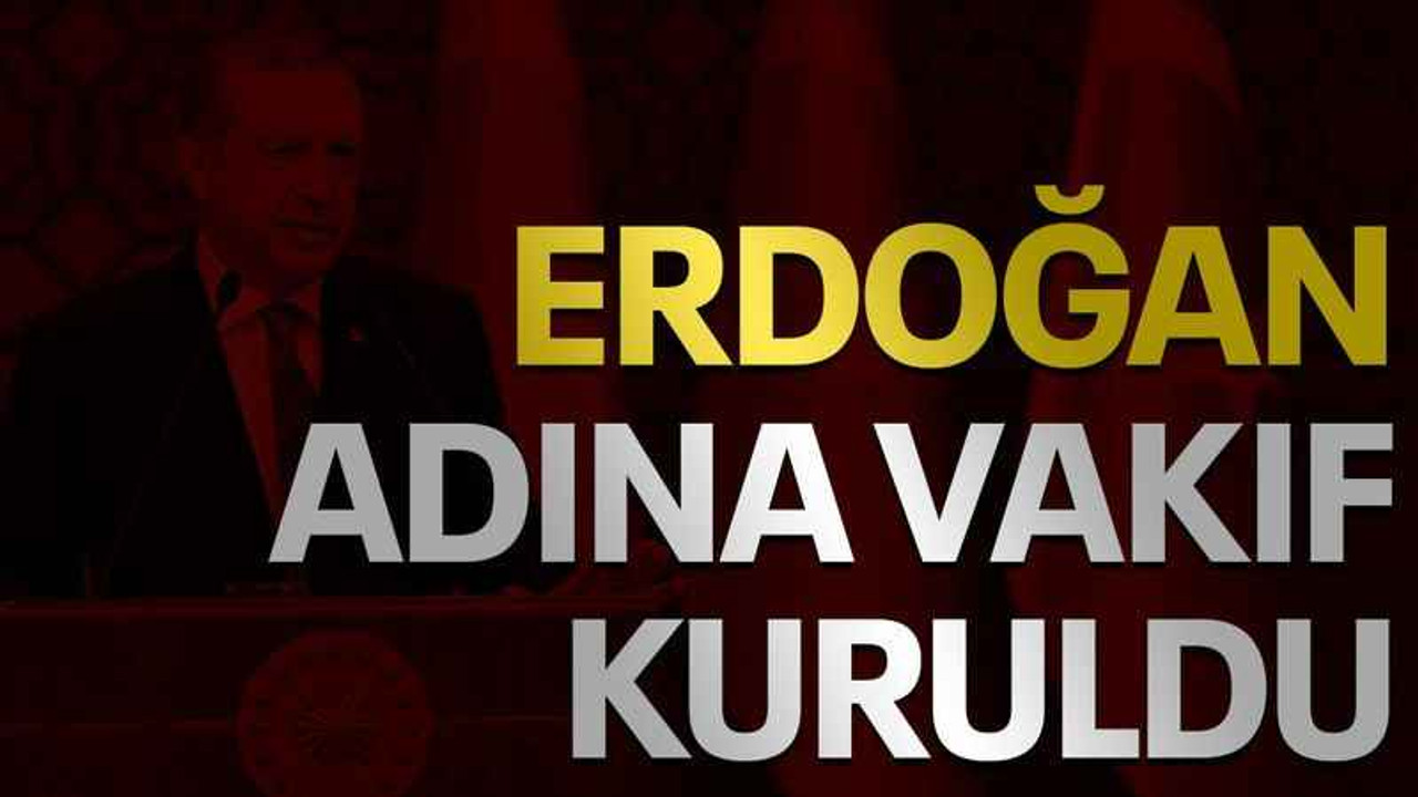 Erdoğan adına vakıf kuruldu