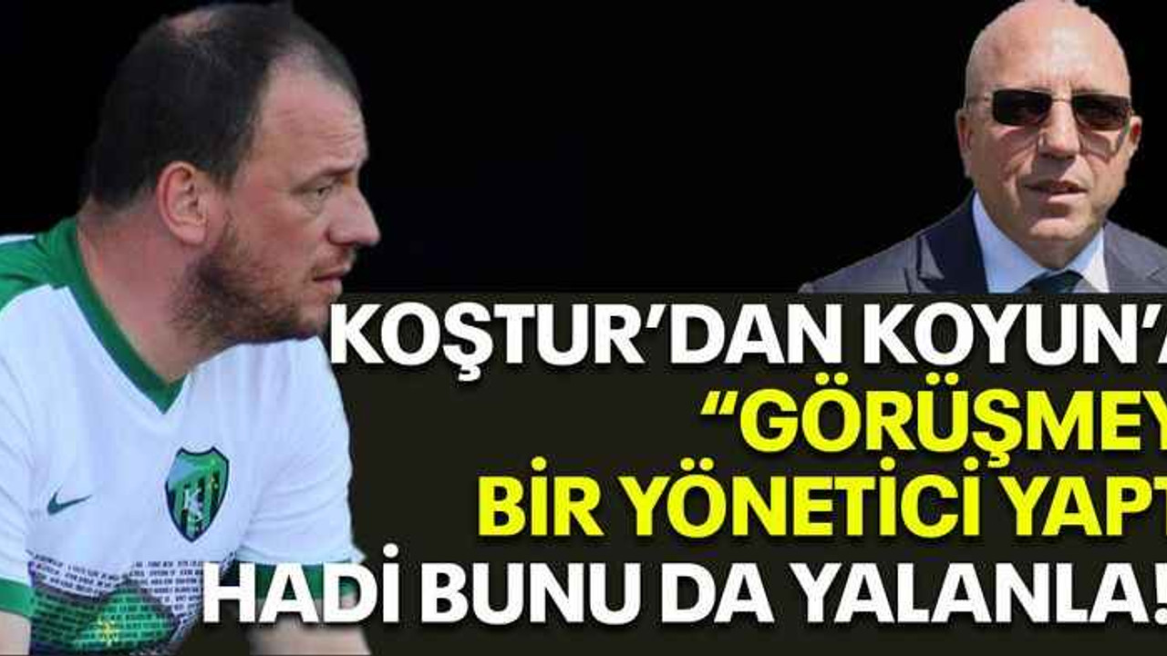 Koştur’dan Koyun’a “Görüşmeyi bir yönetici yaptı, hadi bunu da yalanla!”