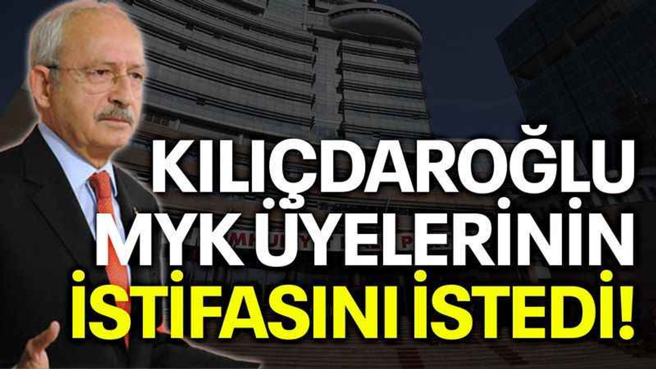 Kılıçdaroğlu, MYK üyelerinin istifasını istedi!