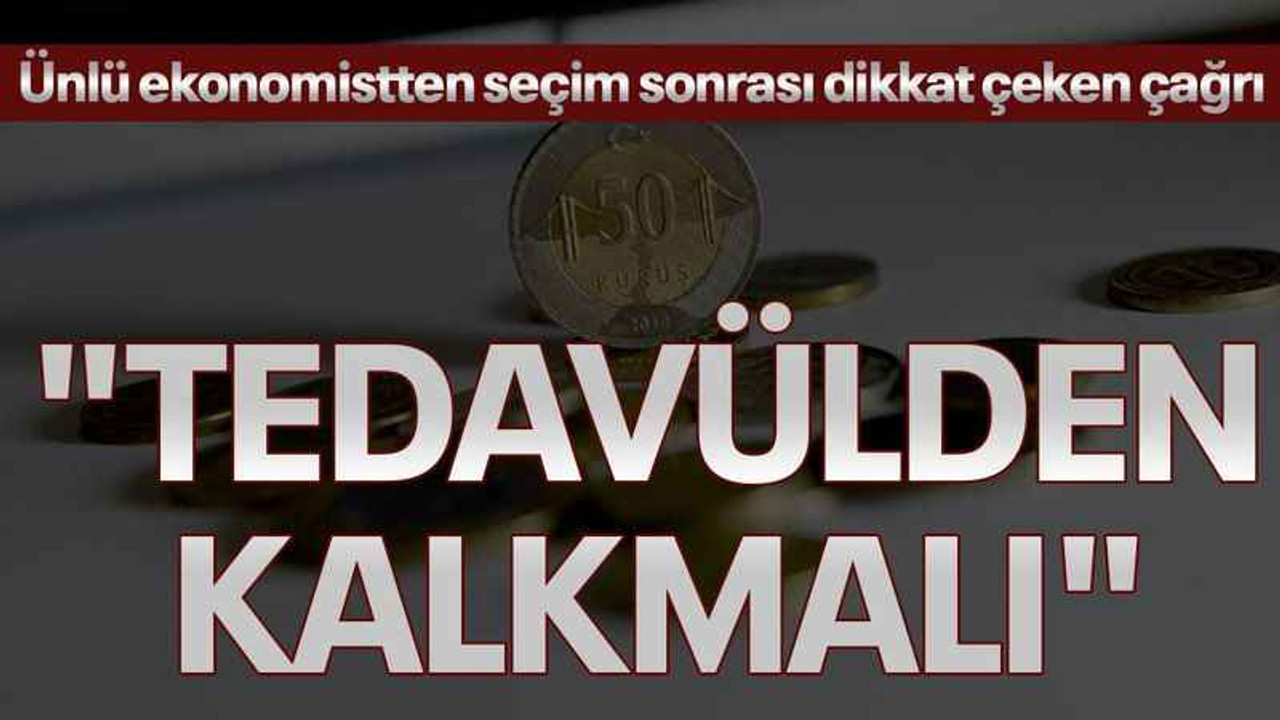 Ünlü ekonomistten seçim sonrası dikkat çeken çağrı, "Tedavülden kalkmalı"
