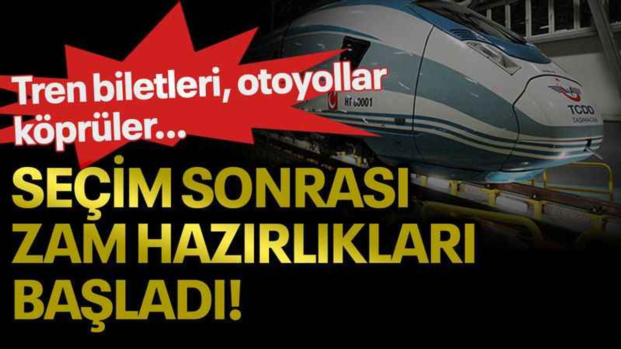 Tren biletleri, otoyollar, köprüler... Seçim sonrası zam hazırlıkları başladı!