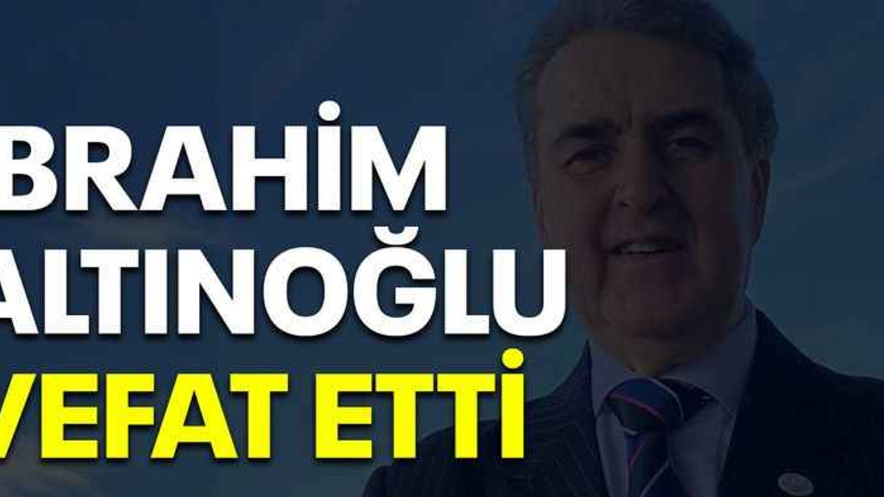 İbrahim Altınoğlu vefat etti