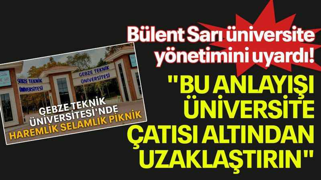 Bülent Sarı üniversite yönetimini uyardı! "Bu anlayışı üniversite çatısı altından uzaklaştırın"