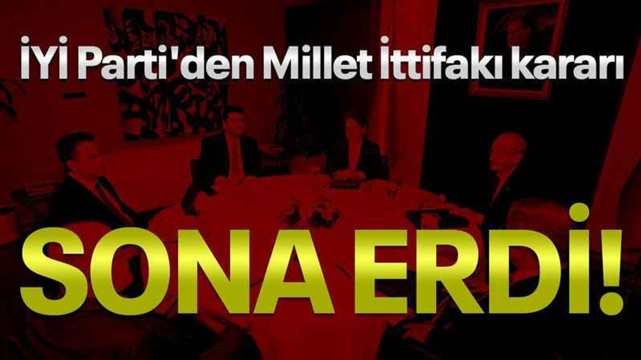 İYİ Parti'den Millet İttifakı kararı... Sona erdi!