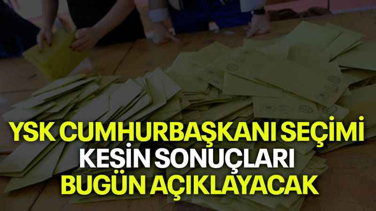 YSK cumhurbaşkanı seçimi kesin sonuçları bugün açıklayacak
