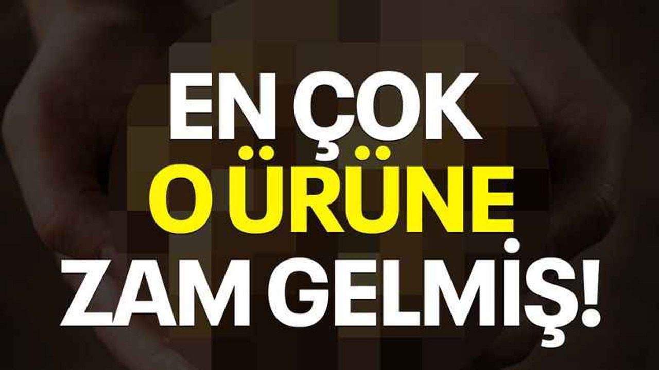 En çok o ürüne zam gelmiş!