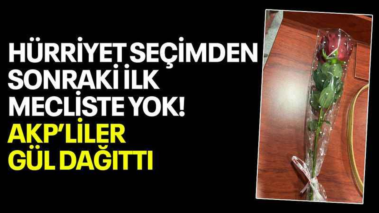 Hürriyet seçimden sonraki ilk mecliste yok! AKP’liler gül dağıttı