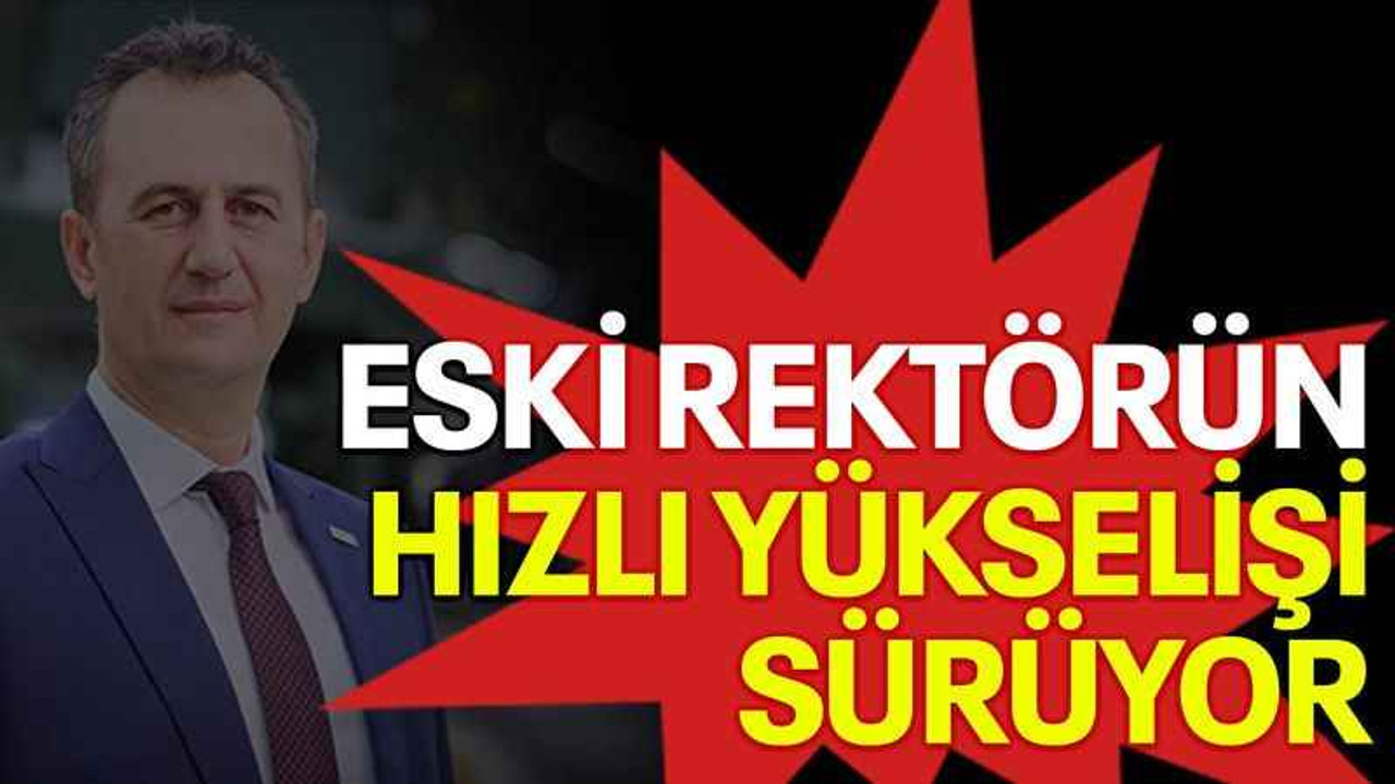 Eski rektörün hızlı yükselişi sürüyor