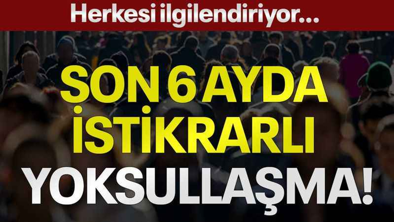 Herkesi ilgilendiriyor...Son 6 ayda istikrarlı yoksullaşma!
