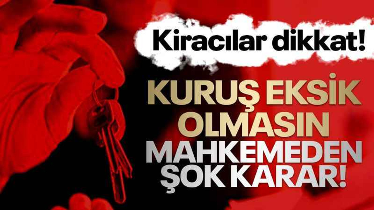 Kiracılar dikkat! Kuruş eksik olmasın: Mahkemeden şok karar