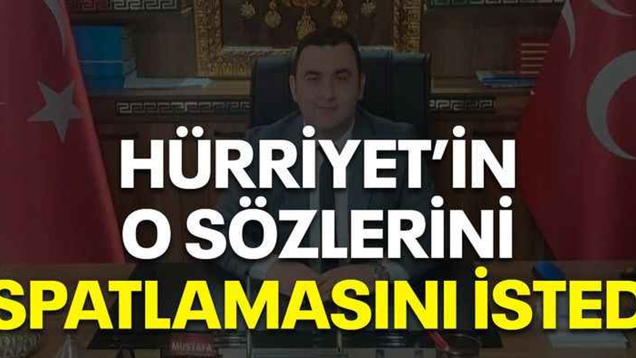 Hürriyet’in o sözlerini ispatlamasını istedi