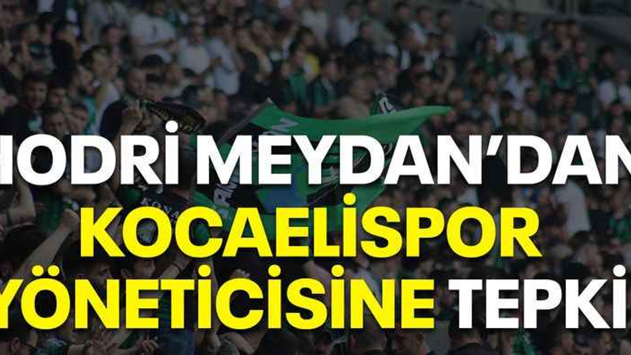 Hodri Meydan’dan Kocaelispor yöneticisine tepki!