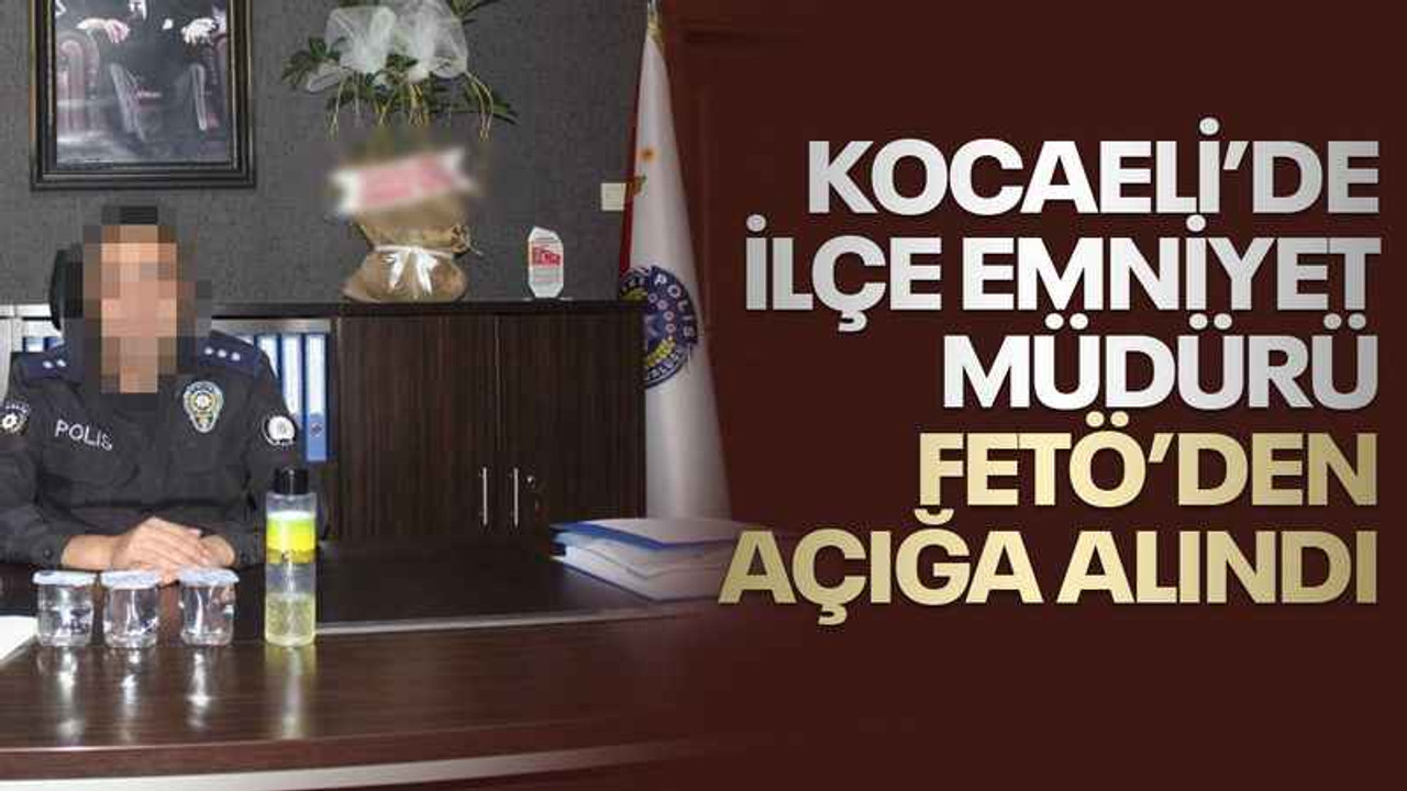 Kocaeli’de İlçe Emniyet Müdürü FETÖ’den açığa alındı