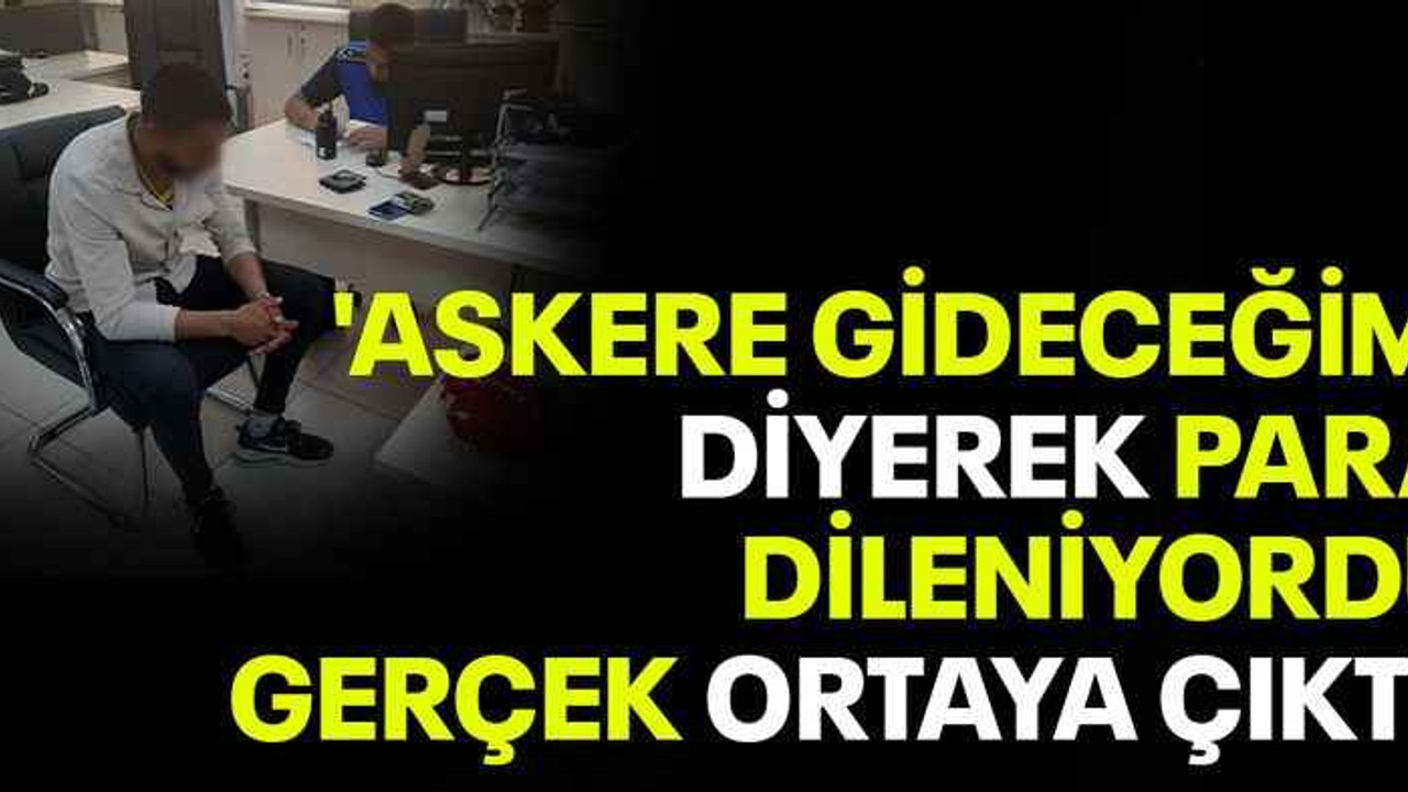 'Askere gideceğim' diyerek para dileniyordu, gerçek ortaya çıktı!