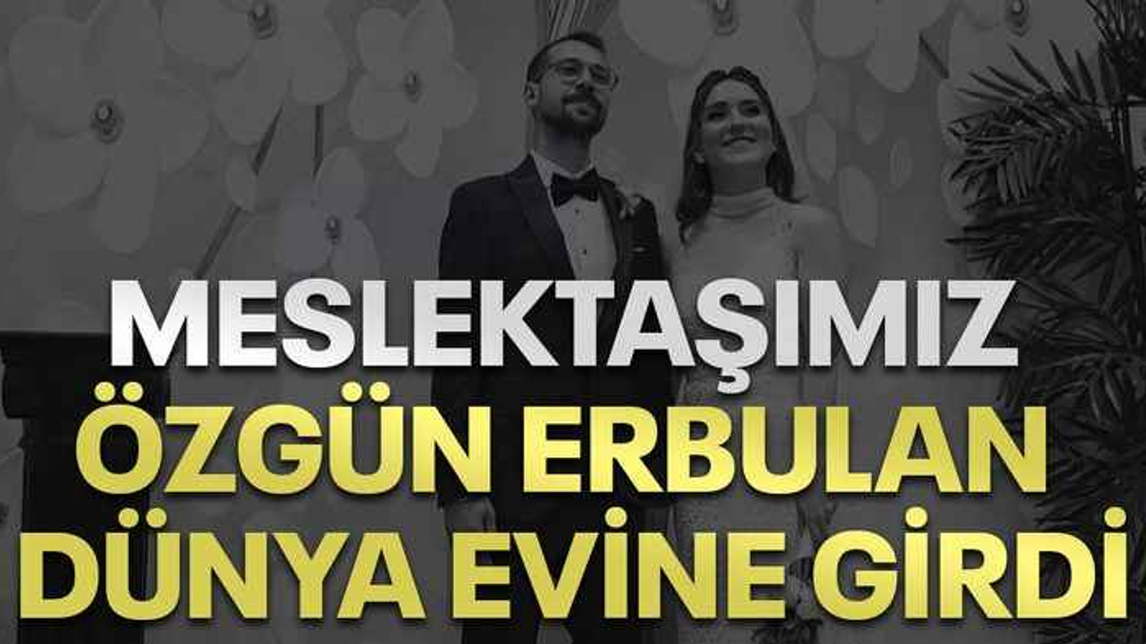Meslektaşımız Özgün Erbulan dünya evine girdi