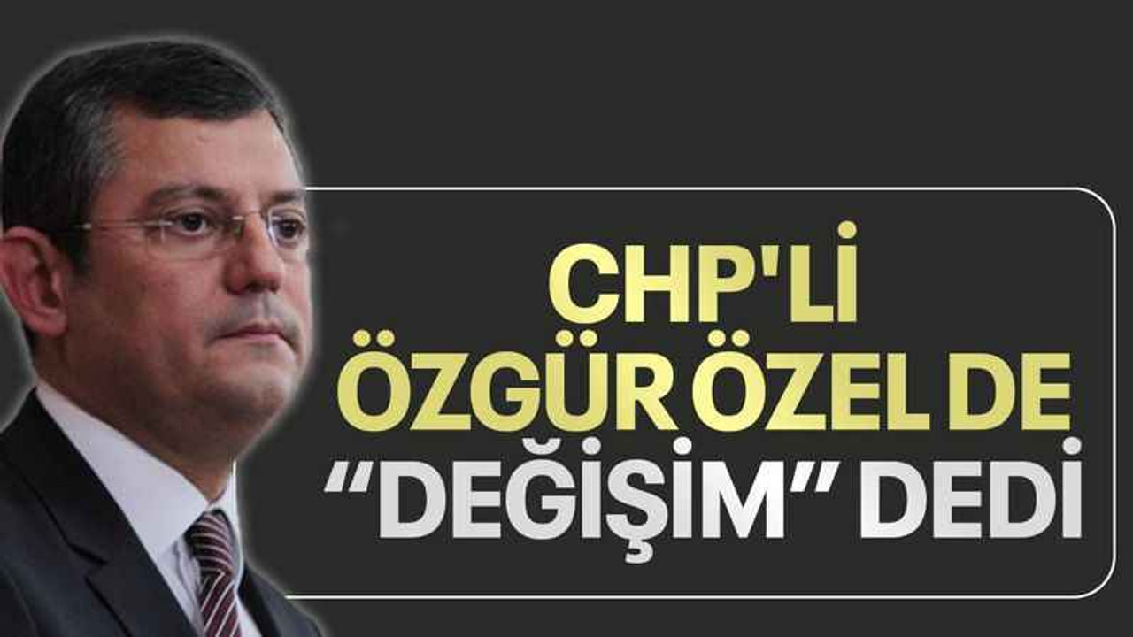 CHP'li Özgür Özel de 'değişim' dedi