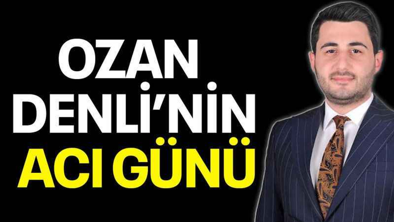 Ozan Denli’nin acı günü