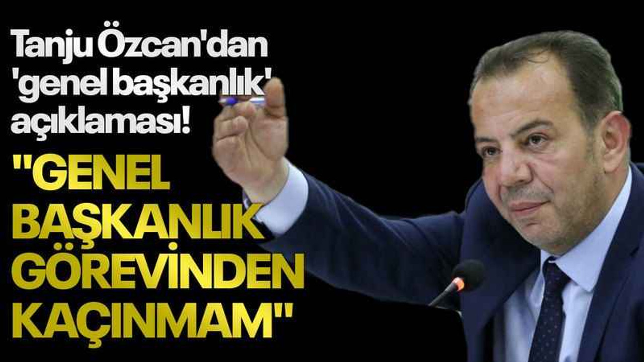 Tanju Özcan'dan 'genel başkanlık' açıklaması! "GENEL BAŞKANLIK GÖREVİNDEN KAÇINMAM"