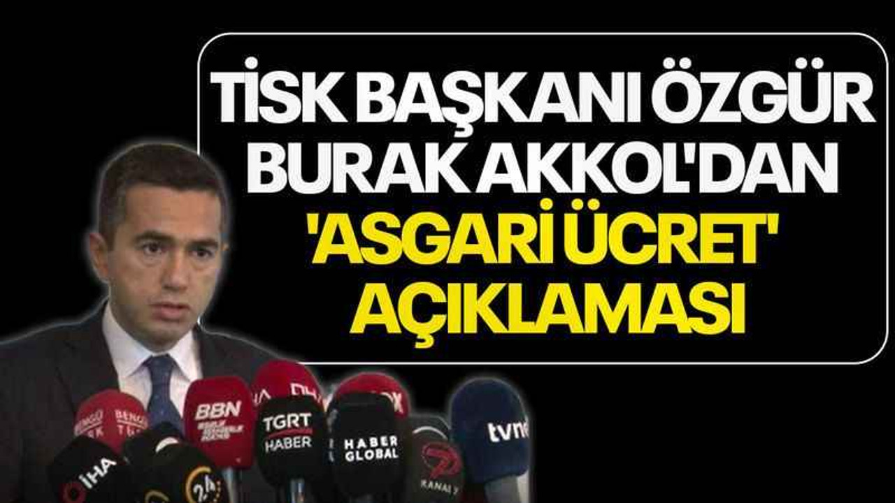 TİSK Başkanı Özgür Burak Akkol'dan 'asgari ücret' açıklaması