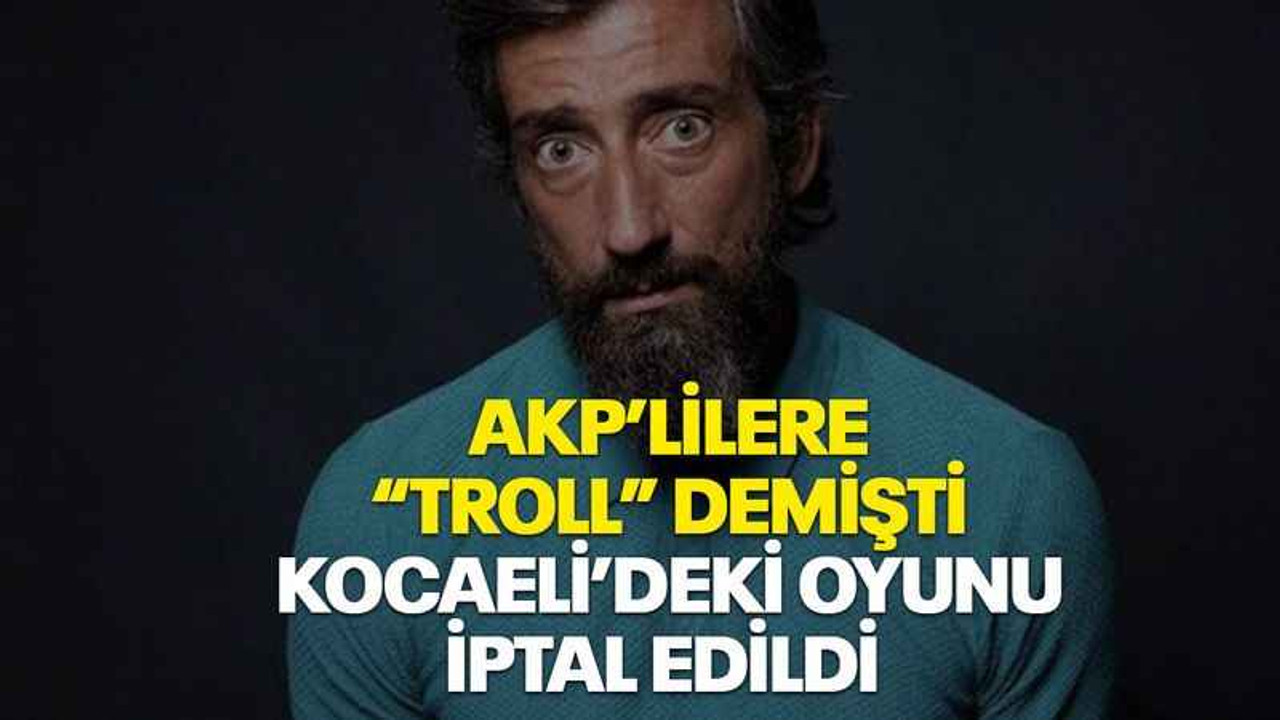 AKP’lilere “troll” demişti Kocaeli’deki oyunu iptal edildi